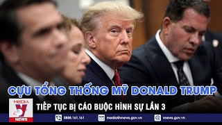 Điểm báo quốc tế tuần. Cựu Tổng thống Mỹ Donald Trump tiếp tục bị cáo buộc hình sự lần 3 - VNEWS