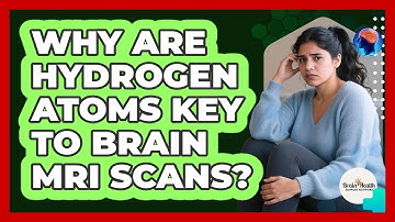 Why Are Hydrogen Atoms Key To Brain MRI Scans? - Brain Health Support Network