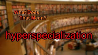 What does hyperspecialization mean?