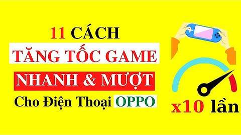 11 Cách Giúp TĂNG TỐC ĐIỆN THOẠI OPPO Để Chơi Game NHANH MƯỢT