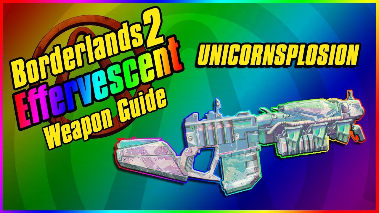 UNICORNSPLOSION Effervescent Weapon Guide | Borderlands 2 