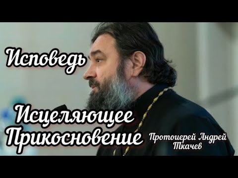 Исповедь. Исцеляющее прикосновение. Протоиерей Андрей Ткачев.