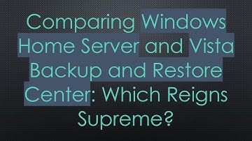 Comparing Windows Home Server and Vista Backup and Restore Center: Which Reigns Supreme?
