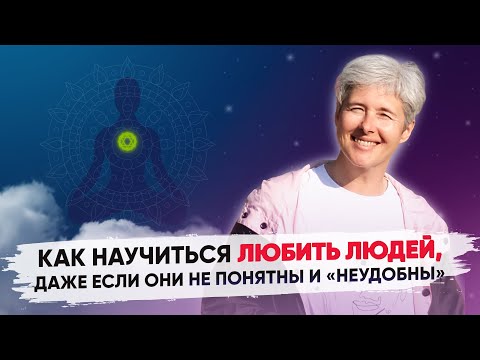 Как научиться любить людей, даже если они не понятны и "неудобны"