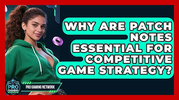Why Are Patch Notes Essential For Competitive Game Strategy? | Pro Gaming Network