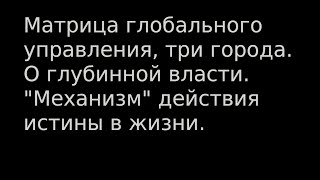 Ч2 Матрица глобального управления, три города. О глубинной власти. Механизм действия истины в жизни!