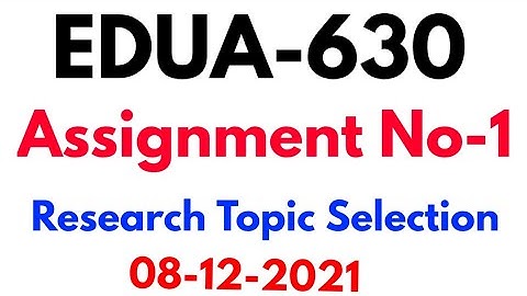 Edua630 Assignment no 1 solution 2021 - How to select Research topic