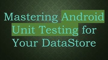 Mastering Android Unit Testing for Your DataStore