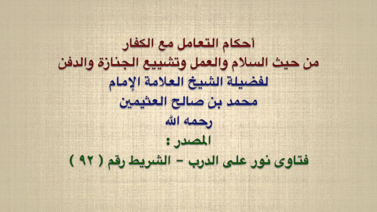 الشيخ ابن عثيمين : أحكام التعامل مع الكفار من حيث السلام والعمل وتشييع الجنازة والدفن