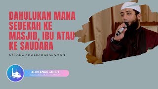 DAHULUKAN MANA SEDEKAH KE MASJID, IBU ATAU KE SAUDARA - USTADZ KHALID BASALAMAH