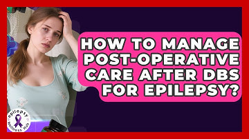 How To Manage Post-Operative Care After DBS For Epilepsy? - Epilepsy Wellness Hub