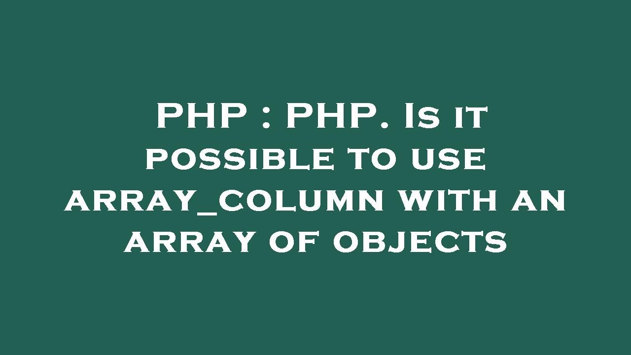 PHP : PHP. Is it possible to use array_column with an array of objects ...