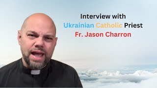 Fr. Jason Charron on Eastern Catholicism, Russian invasion of Ukraine and heretical priests