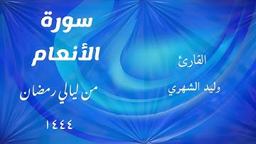 سورة الأنعام من ليالي رمضان 1444 للقارئ وليد الشهري