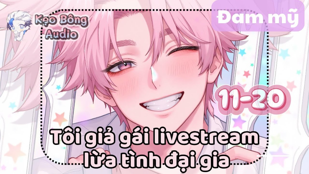 [BL] Tôi giả gái livestream lừa tình đại gia | Chương 11-20