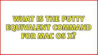 What is the Putty equivalent command for Mac OS X? (4 Solutions!!)