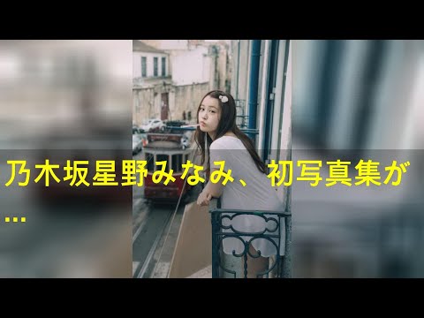 乃木坂46星野みなみ、初写真集が累計発行10万部突破 発売から2年半のロングセラー