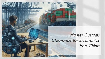 Master Customs Clearance for Electronics from China