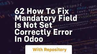 62 how to fix mandatory field is not set correctly error in odoo