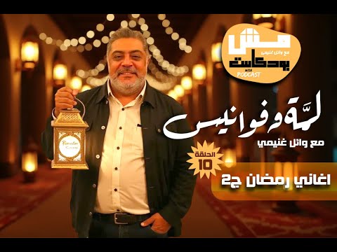اغاني رمضان ج2 الحلقة العاشرة من مش بودكاست لمة وفوانيس مع وائل غنيمي
