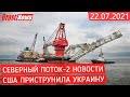 Северный Поток 2 - последние новости сегодня 22.07.2021 (Nord Stream 2) США приструнила Украину