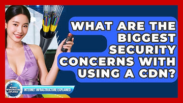 What Are The Biggest Security Concerns With Using A CDN? - Internet Infrastructure Explained