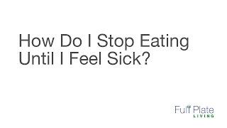 How Do I Stop Eating Until I Feel Sick?