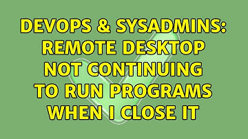 DevOps & SysAdmins: Remote desktop not continuing to run programs when I close it
