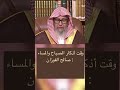 وقت أذكار الصباح والمساء الشيخ العلامه صالح الفوزان 