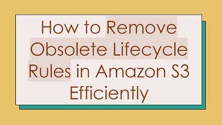 How to Remove Obsolete Lifecycle Rules in Amazon S3 Efficiently