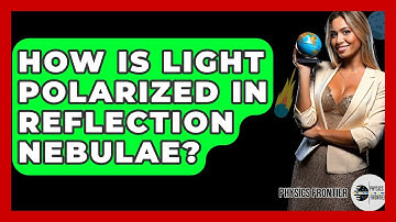 How Is Light Polarized In Reflection Nebulae? - Physics Frontier