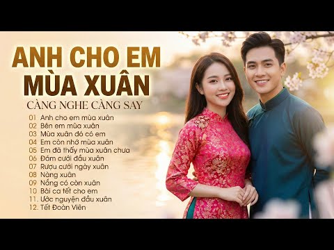 Liên Khúc ANH CHO EM MÙA XUÂN | Nhạc Tết Trữ Tình Ngọt Ngào Hay Nhất