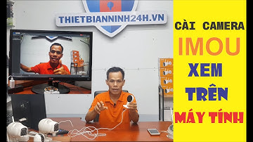 Cài camera Imou xem trên máy tính | cài camera imou | Thiết Bị An Ninh 24H