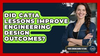 Did CATIA Lessons Improve Engineering Design Outcomes? - Your Engineering Future