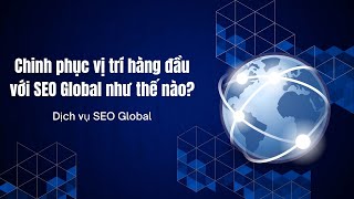 Chinh phục vị trí hàng đầu với SEO Global như thế nào
