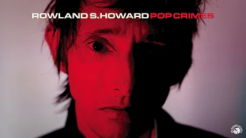 Rowland S. Howard - Pop Crimes (Full Album Stream)