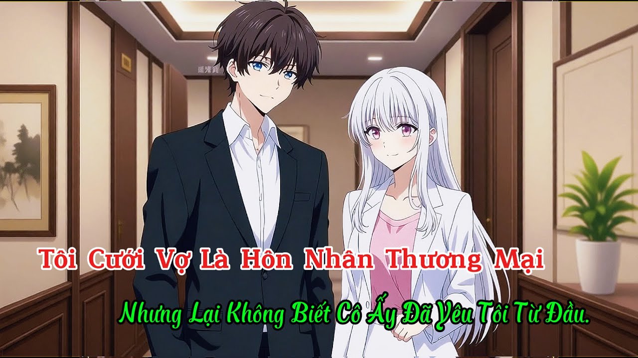 Full Tôi Cưới Vợ Là Hôn Nhân Thương Mại, Nhưng Lại Không Biết Cô Ấy Đã Yêu Tôi Từ Đầu