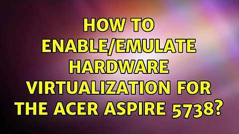 How to enable/emulate hardware virtualization for the Acer Aspire 5738? (2 Solutions!!)