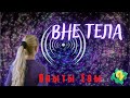 Мои внетелесные переживания - зачем и почему? Часть 2  | Цикл о ВТО