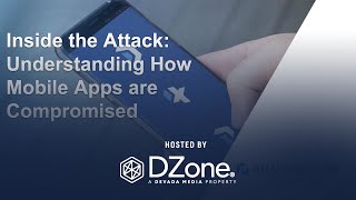 Inside the Attack: Understanding How Mobile Applications are Compromised | DZone Webinar
