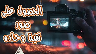 ٦ نقاط مهمه الحصول على صور نقيه وحاده