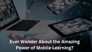 Ever Wonder About the Amazing Power of Mobile Learning?