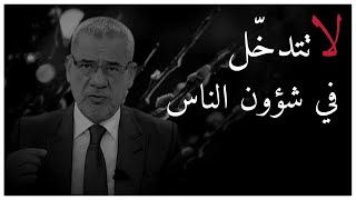 دعك من التدخل في شؤون الآخرين ، وخليك في حالك أحسن إلك ؟ | مصطفى الآغا