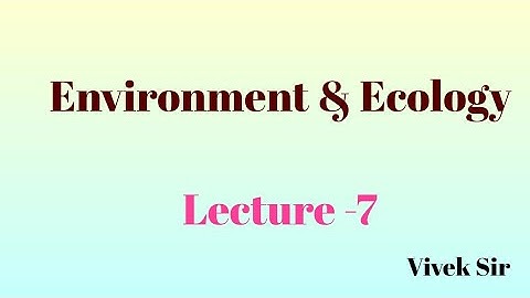 Lecture - 7 : Environment and Ecology  for UPSC CSE by Vivek Sir
