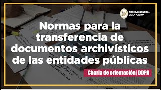 Normas para la transferencia de documentos archivísticos de las entidades públicas | Charla | DDPA