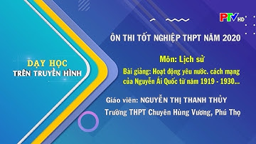 Dạy học trên truyền hình - Môn Lịch sử : Hoạt động yêu nước, CM của Nguyễn Ái Quốc từ năm 1919-1930