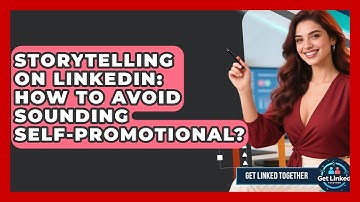 Storytelling On LinkedIn: How To Avoid Sounding Self-Promotional? - Get Linked Together