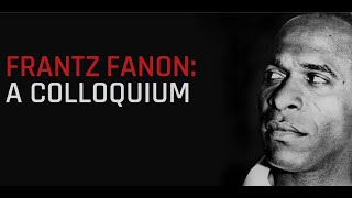 Frantz Fanon: A Colloquiun | Part 1
