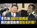 李克強才卸任就病逝「我們懷念他」！？ 中國瘋傳「親民總理」片…習近平如坐針氈！？【關鍵時刻】黃世聰