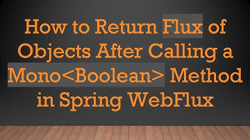 How to Return Flux of Objects After Calling a Mono Boolean  Method in Spring WebFlux